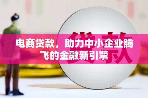 剑川电商贷款，助力中小企业腾飞的金融新引擎