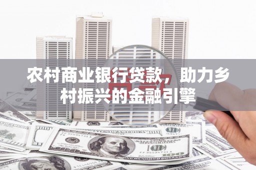 剑川农村商业银行贷款，助力乡村振兴的金融引擎