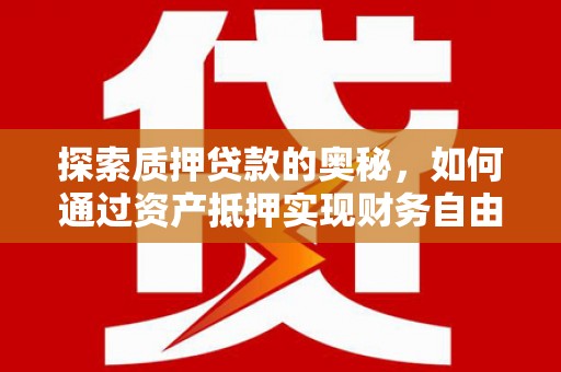 剑川探索质押贷款的奥秘，如何通过资产抵押实现财务自由