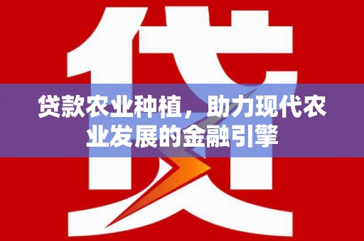 剑川贷款农业种植，助力现代农业发展的金融引擎