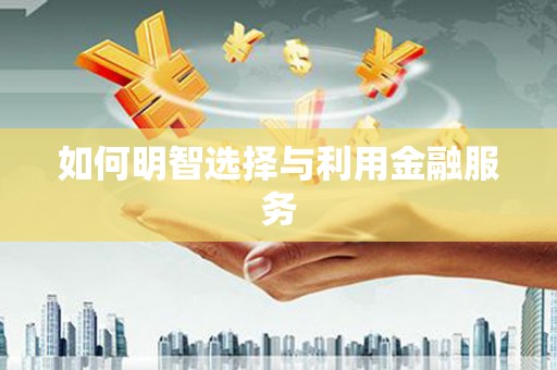 剑川如何明智选择与利用金融服务