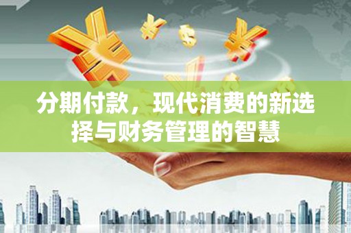 剑川分期付款，现代消费的新选择与财务管理的智慧