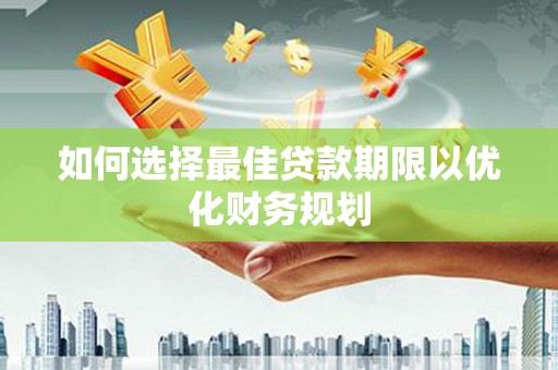 剑川如何选择最佳贷款期限以优化财务规划
