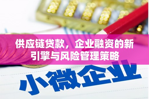 剑川供应链贷款，企业融资的新引擎与风险管理策略