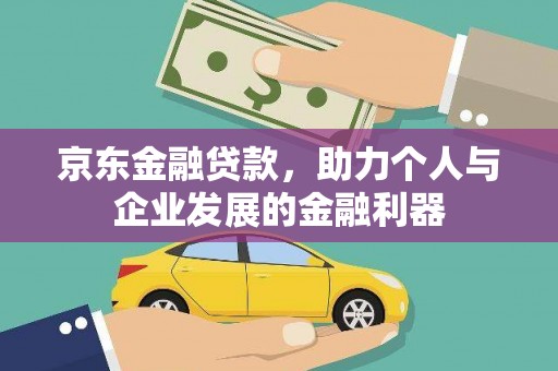剑川京东金融贷款，助力个人与企业发展的金融利器