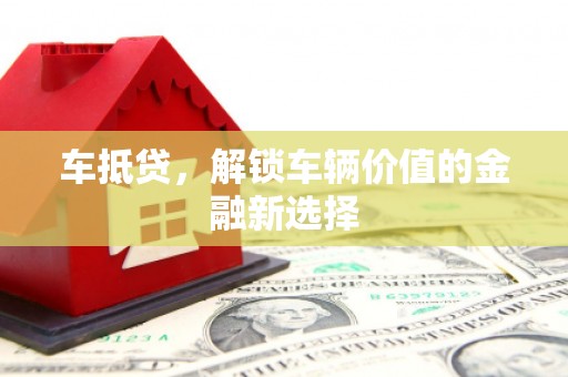 剑川车抵贷，解锁车辆价值的金融新选择