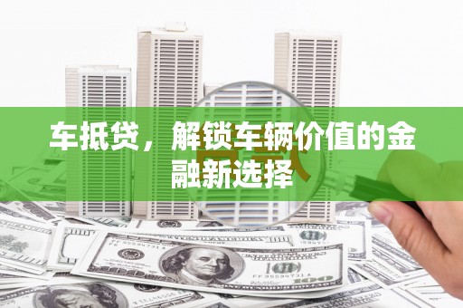 剑川车抵贷，解锁车辆价值的金融新选择