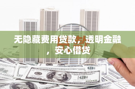 剑川无隐藏费用贷款，透明金融，安心借贷