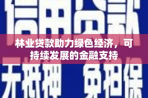 剑川林业贷款助力绿色经济，可持续发展的金融支持