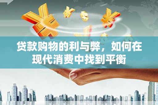 剑川贷款购物的利与弊，如何在现代消费中找到平衡