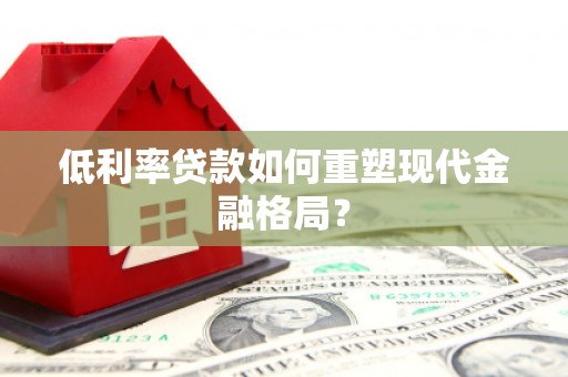 剑川低利率贷款如何重塑现代金融格局？