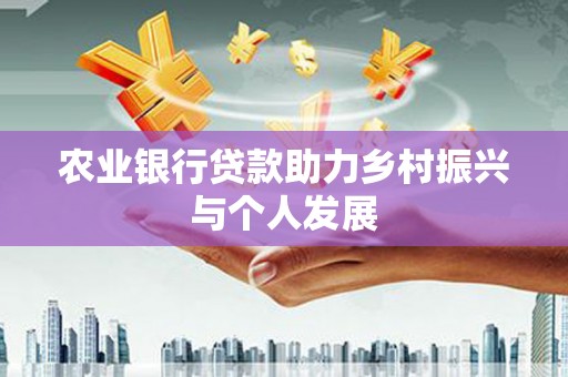 剑川农业银行贷款助力乡村振兴与个人发展