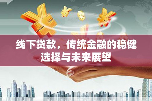剑川线下贷款，传统金融的稳健选择与未来展望