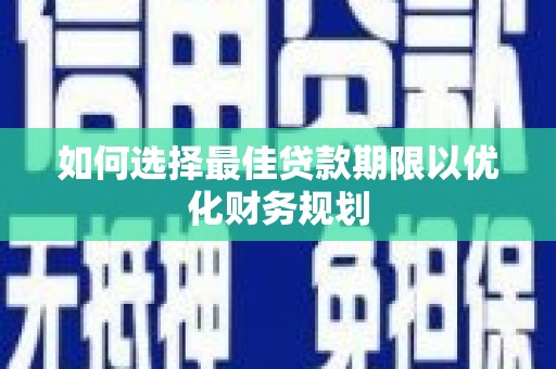 剑川如何选择最佳贷款期限以优化财务规划