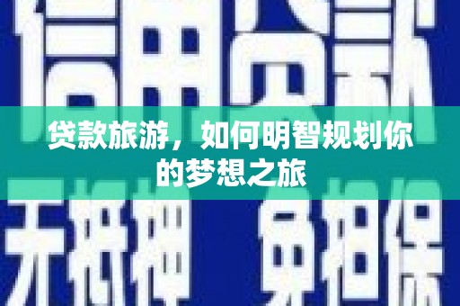 剑川贷款旅游，如何明智规划你的梦想之旅