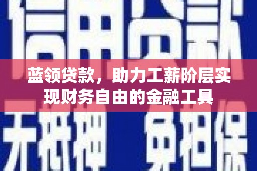 剑川蓝领贷款，助力工薪阶层实现财务自由的金融工具