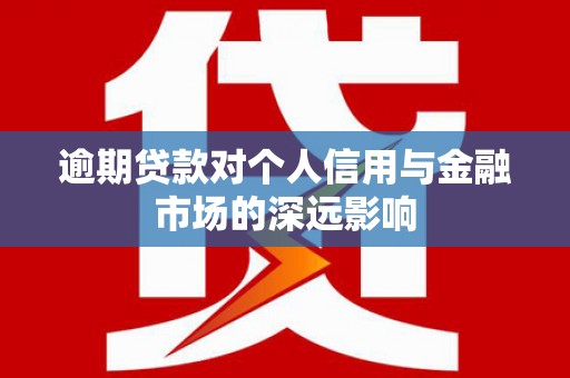 剑川逾期贷款对个人信用与金融市场的深远影响