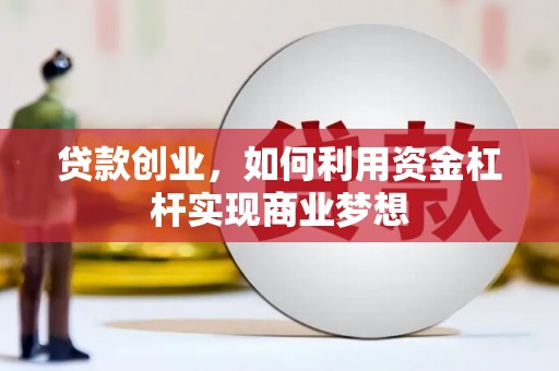 剑川贷款创业，如何利用资金杠杆实现商业梦想