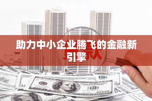 剑川助力中小企业腾飞的金融新引擎