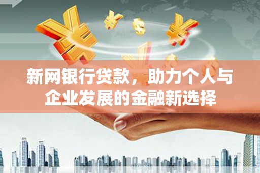 剑川新网银行贷款，助力个人与企业发展的金融新选择