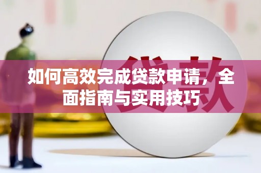 剑川如何高效完成贷款申请，全面指南与实用技巧