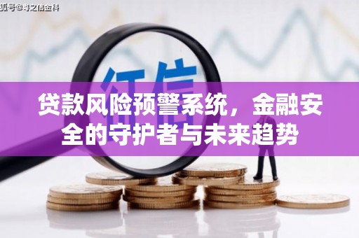 剑川贷款风险预警系统，金融安全的守护者与未来趋势