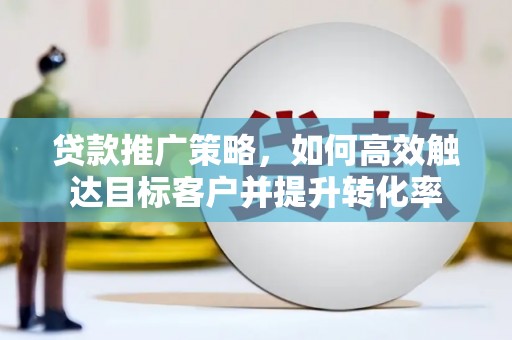 剑川贷款推广策略，如何高效触达目标客户并提升转化率