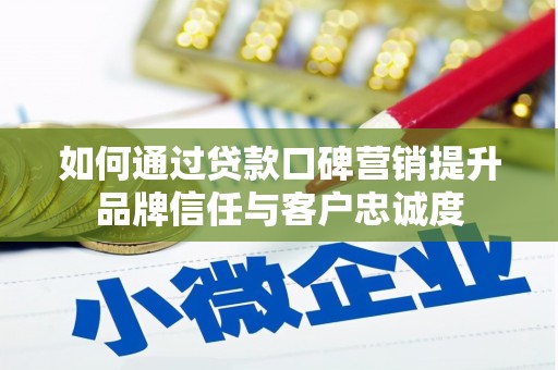 剑川如何通过贷款口碑营销提升品牌信任与客户忠诚度