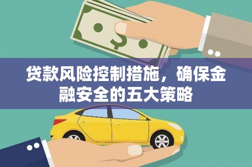 剑川贷款风险控制措施，确保金融安全的五大策略