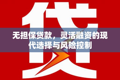 剑川无担保贷款，灵活融资的现代选择与风险控制