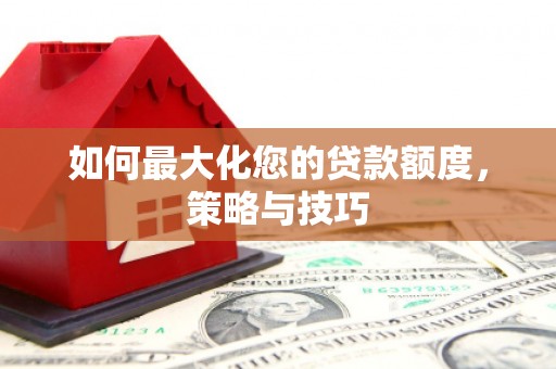 剑川如何最大化您的贷款额度，策略与技巧