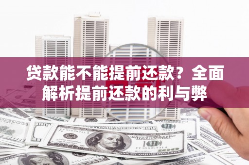 剑川贷款能不能提前还款？全面解析提前还款的利与弊