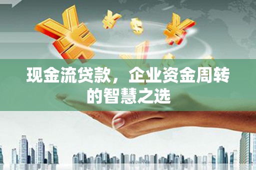 剑川现金流贷款，企业资金周转的智慧之选