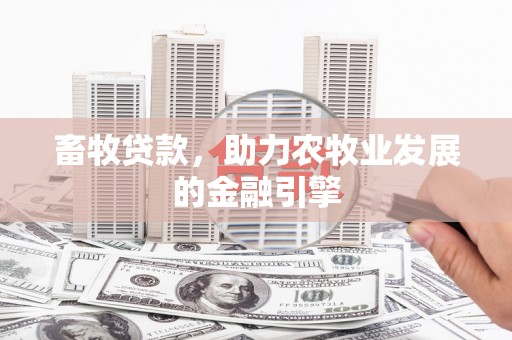 剑川畜牧贷款，助力农牧业发展的金融引擎