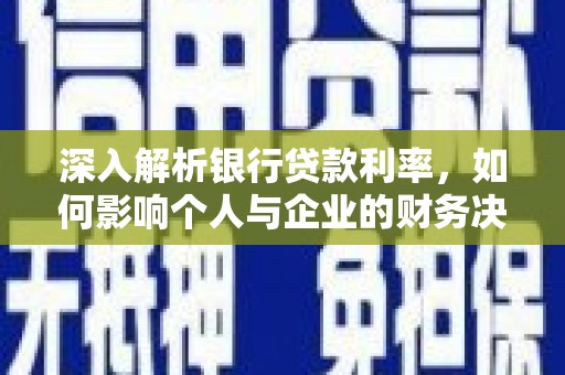 剑川深入解析银行贷款利率，如何影响个人与企业的财务决策
