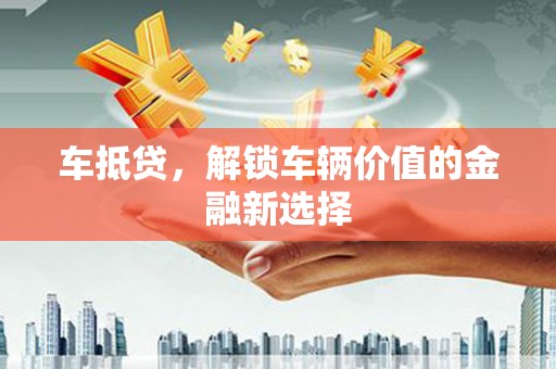 剑川车抵贷，解锁车辆价值的金融新选择