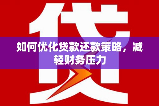 剑川如何优化贷款还款策略，减轻财务压力