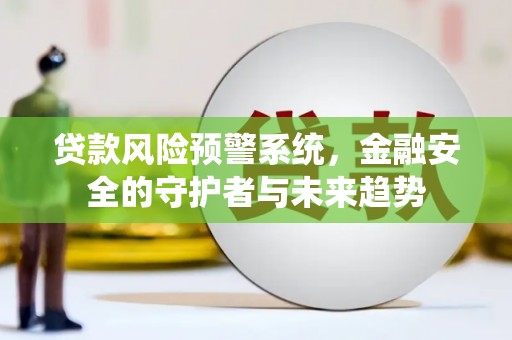 剑川贷款风险预警系统，金融安全的守护者与未来趋势