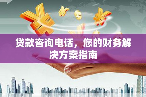 剑川贷款咨询电话，您的财务解决方案指南
