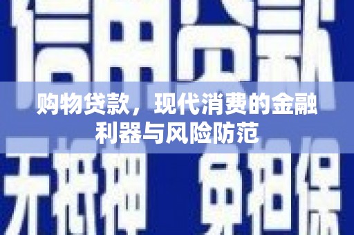 剑川购物贷款，现代消费的金融利器与风险防范
