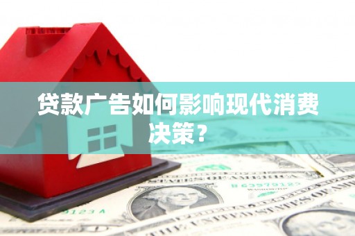 剑川贷款广告如何影响现代消费决策？
