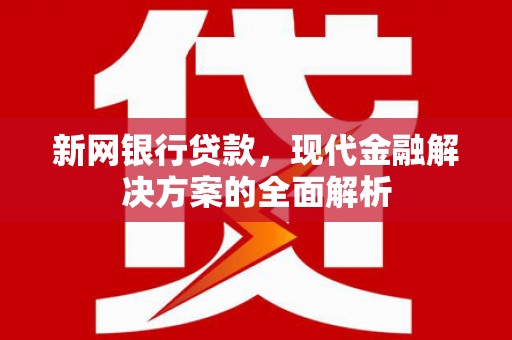 剑川新网银行贷款，现代金融解决方案的全面解析