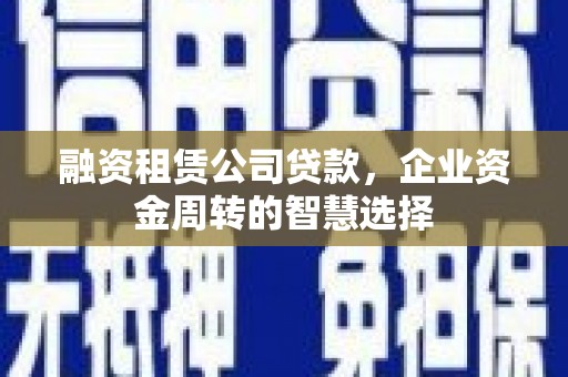 剑川融资租赁公司贷款，企业资金周转的智慧选择
