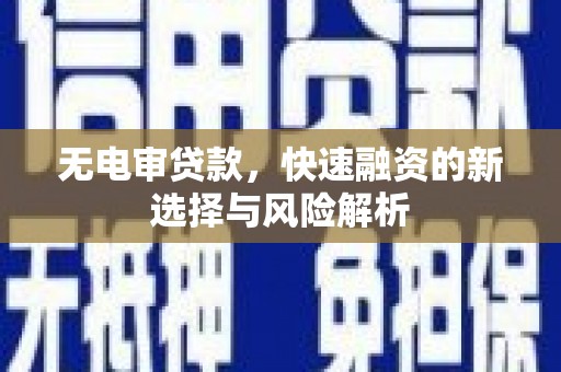 剑川无电审贷款，快速融资的新选择与风险解析