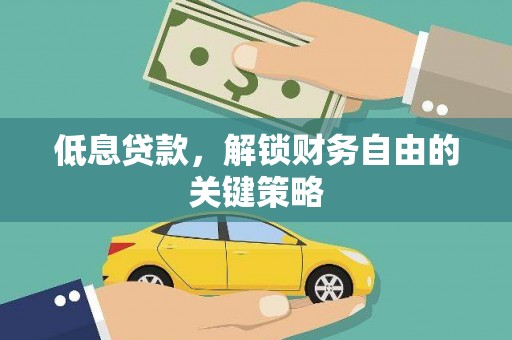 剑川低息贷款，解锁财务自由的关键策略