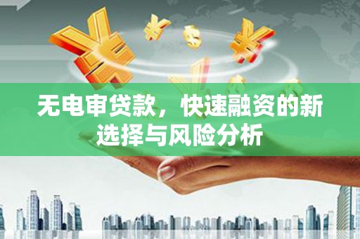 剑川无电审贷款，快速融资的新选择与风险分析