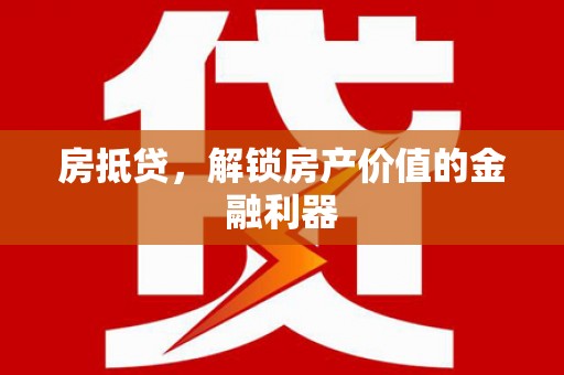 剑川房抵贷，解锁房产价值的金融利器