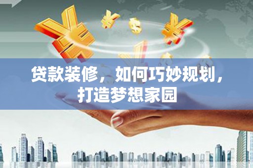 剑川贷款装修，如何巧妙规划，打造梦想家园