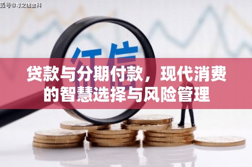 剑川贷款与分期付款，现代消费的智慧选择与风险管理