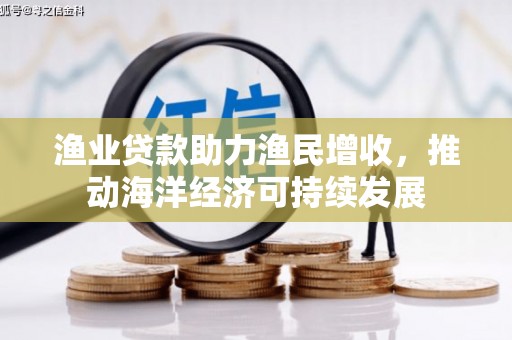 剑川渔业贷款助力渔民增收，推动海洋经济可持续发展